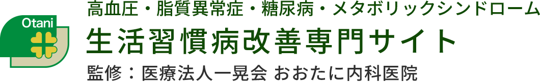 高血圧・脂質異常症・糖尿病・メタボリックシンドローム 生活習慣病改善専門サイト 監修：医療法人一晃会 おおたに内科医院